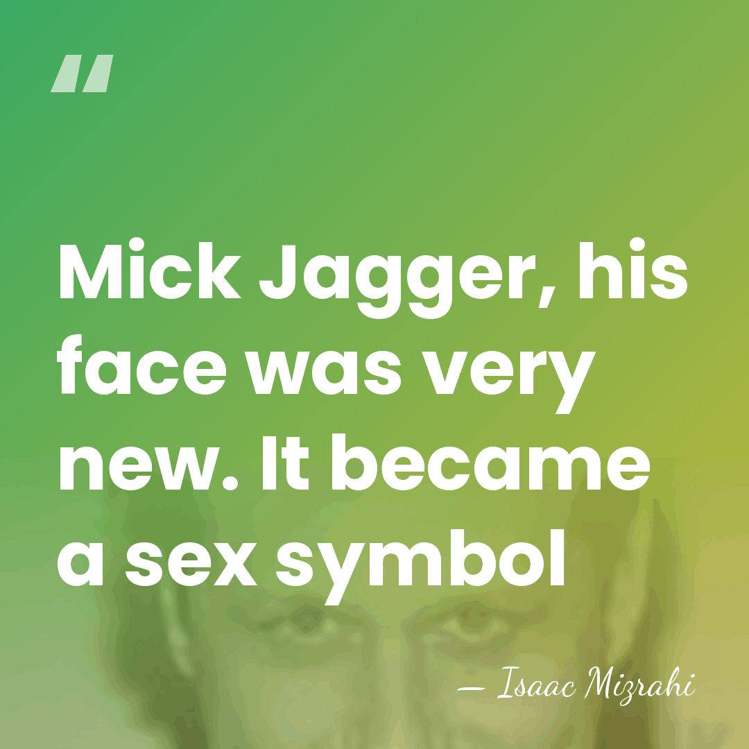 Mick Jagger, his face was very new. It became a sex symbol - Isaac Mizrahi