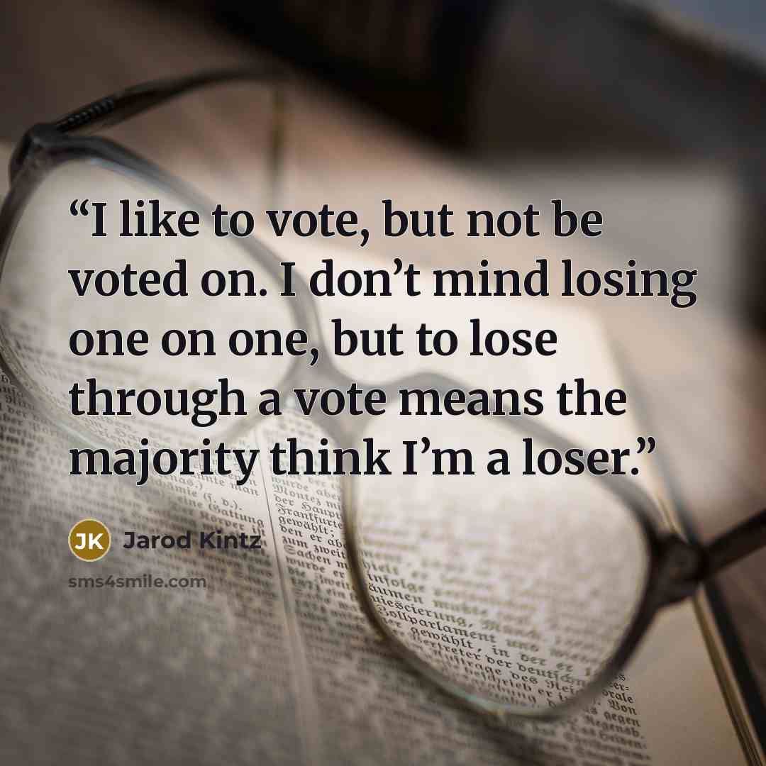 “I like to vote, but not be voted on. I don’t mind losing one on one, but to lose through a vote means the majority think I’m a loser.” quote by Jarod Kintz