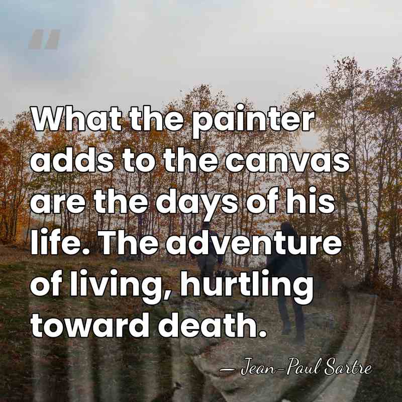 What the painter adds to the canvas are the days of his&hellip; - Jean-Paul Sartre