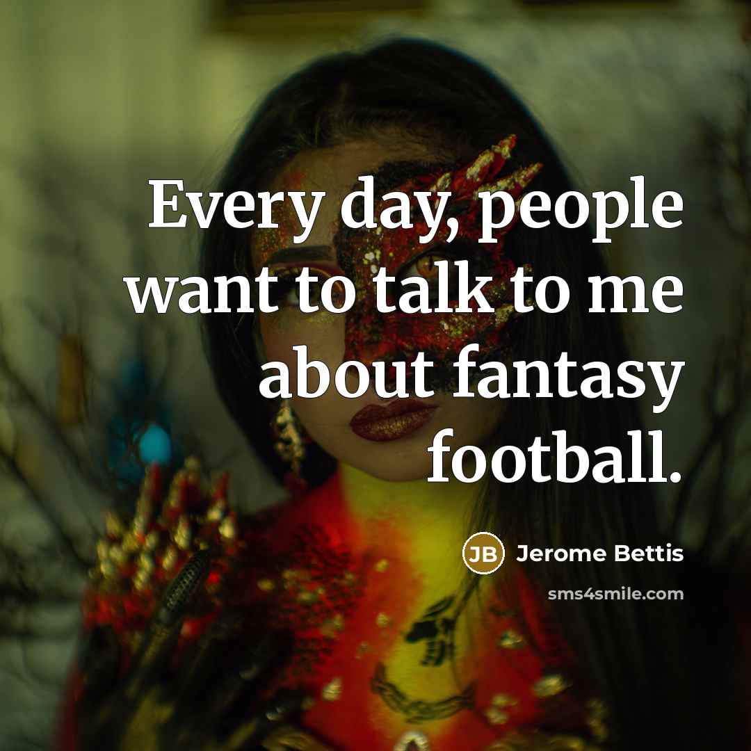 “Every day, people want to talk to me about fantasy…” quote by Jerome Bettis