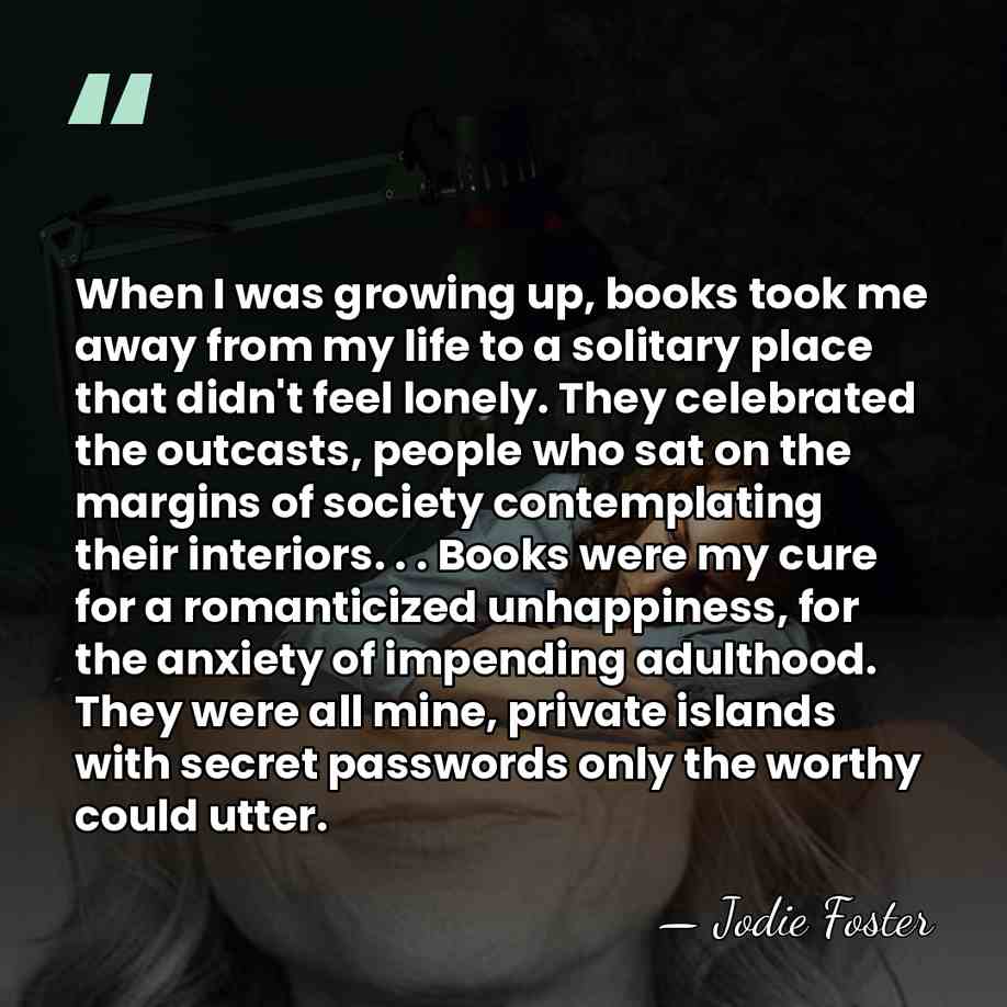 When I was growing up, books took me away from my life&hellip; - Jodie Foster
