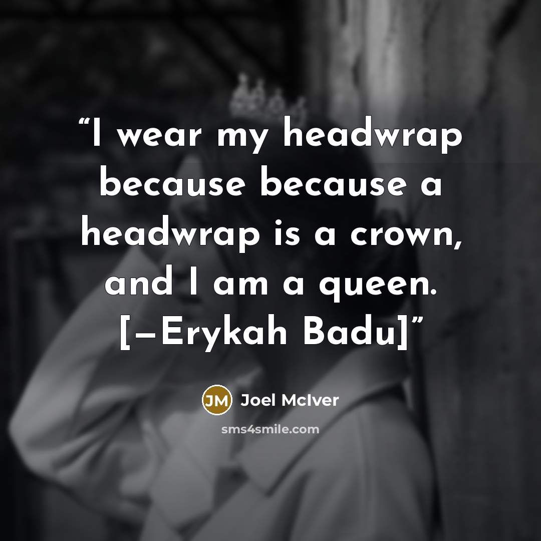 “I wear my headwrap because because a headwrap is a crown, and I am a queen. [—Erykah Badu]” quote by Joel McIver