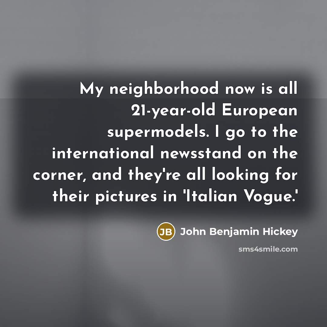 “My neighborhood now is all 21-year-old European supermodels. I go…” quote by John Benjamin Hickey