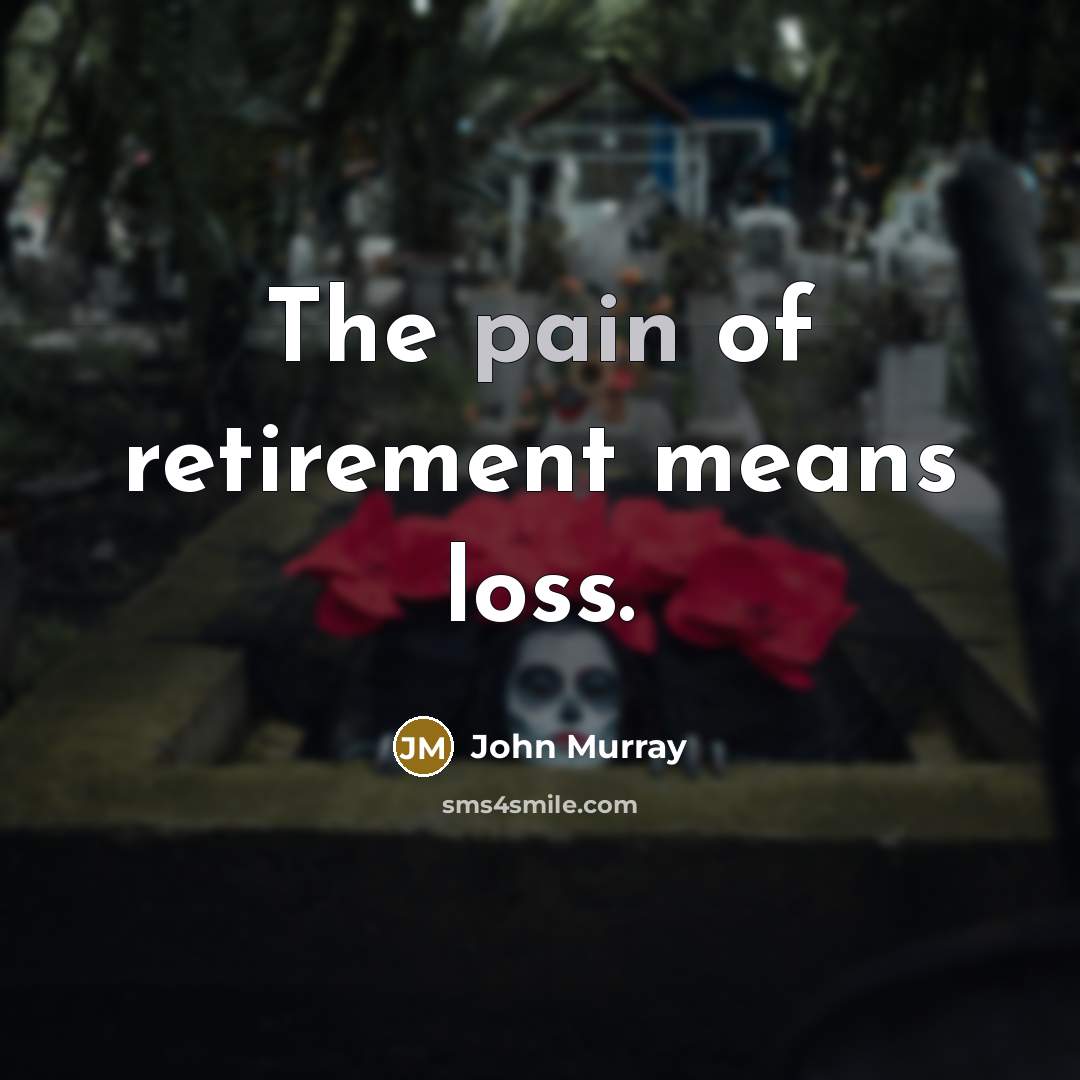“The pain of retirement means loss.…” quote by John Murray