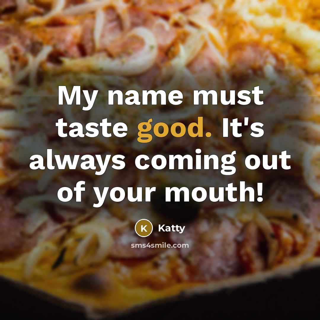 “My name must taste good. It's always coming out of your mouth!” quote by Katty