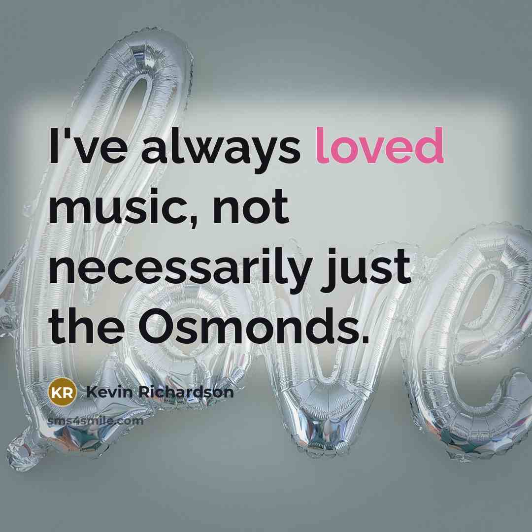 “I've always loved music, not necessarily just the Osmonds.…” quote by Kevin Richardson
