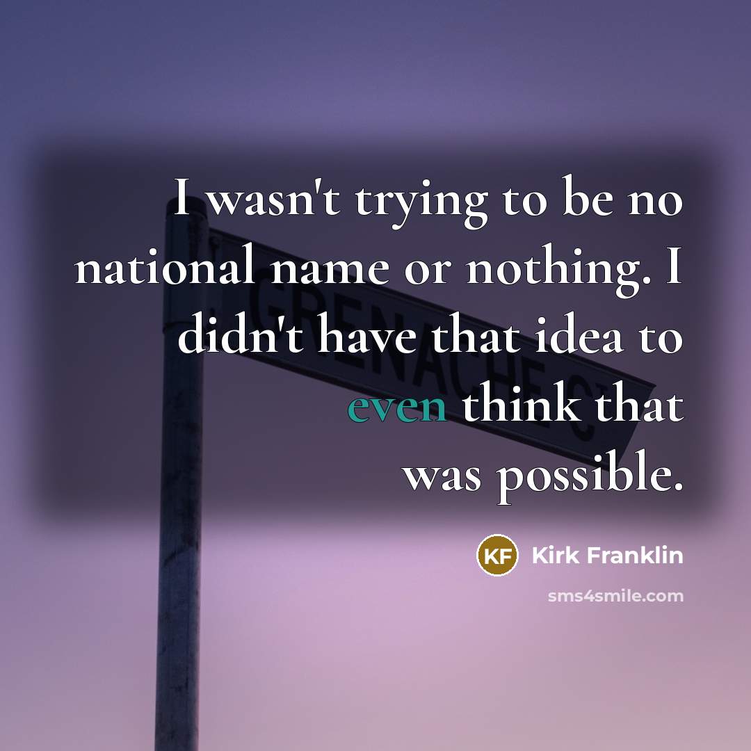 “I wasn't trying to be no national name or nothing.…” quote by Kirk Franklin