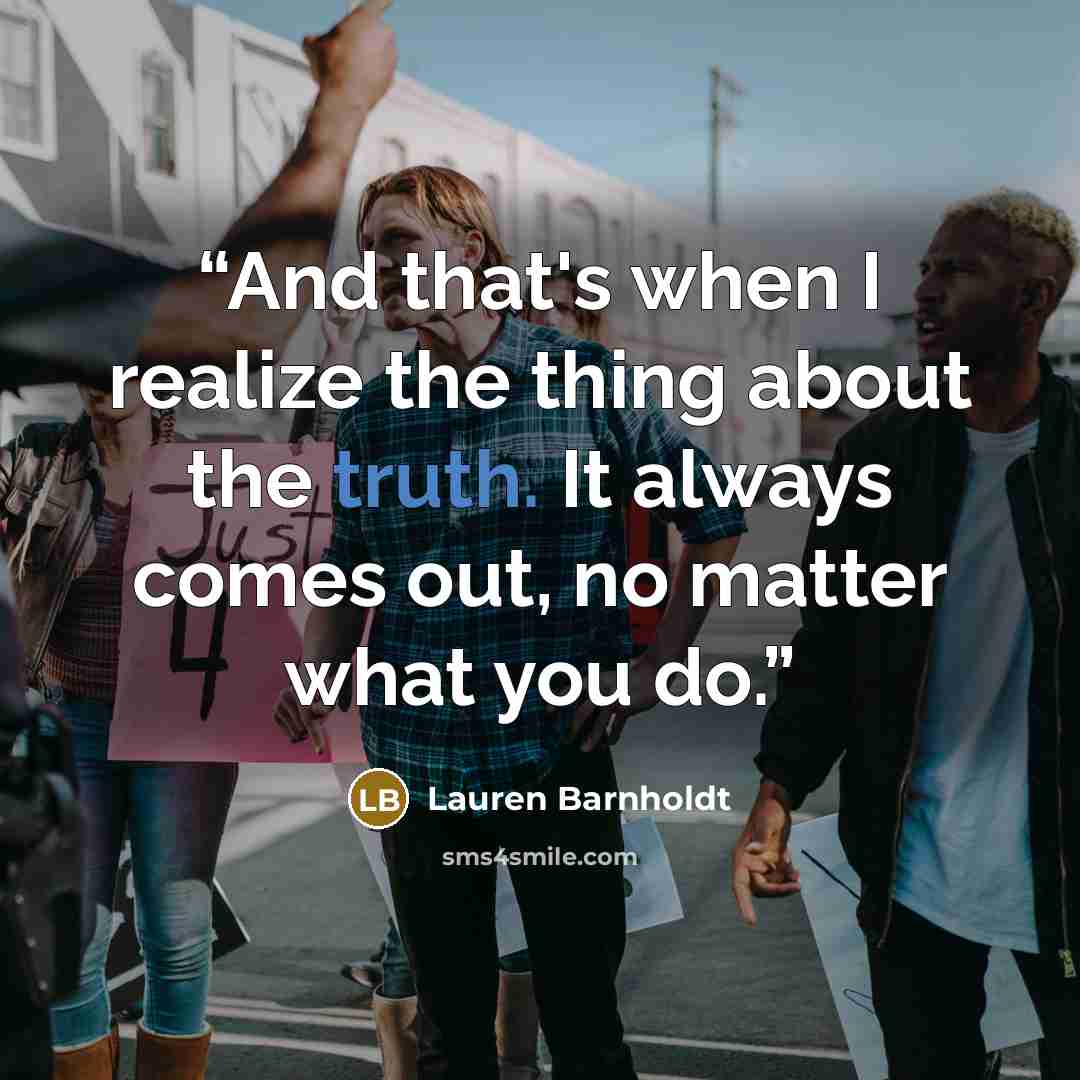 “And that's when I realize the thing about the truth. It always comes out, no matter what you do.” quote by Lauren Barnholdt