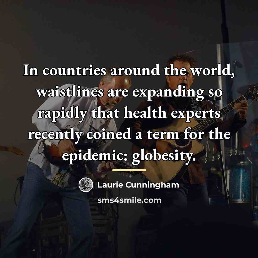 “In countries around the world, waistlines are expanding so rapidly…” quote by Laurie Cunningham