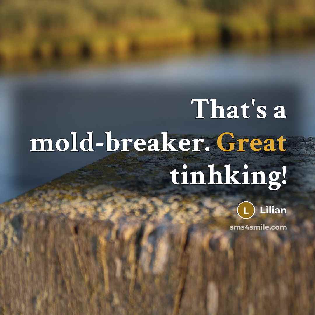 “That's a mold-breaker. Great tinhking!…” quote by Lilian