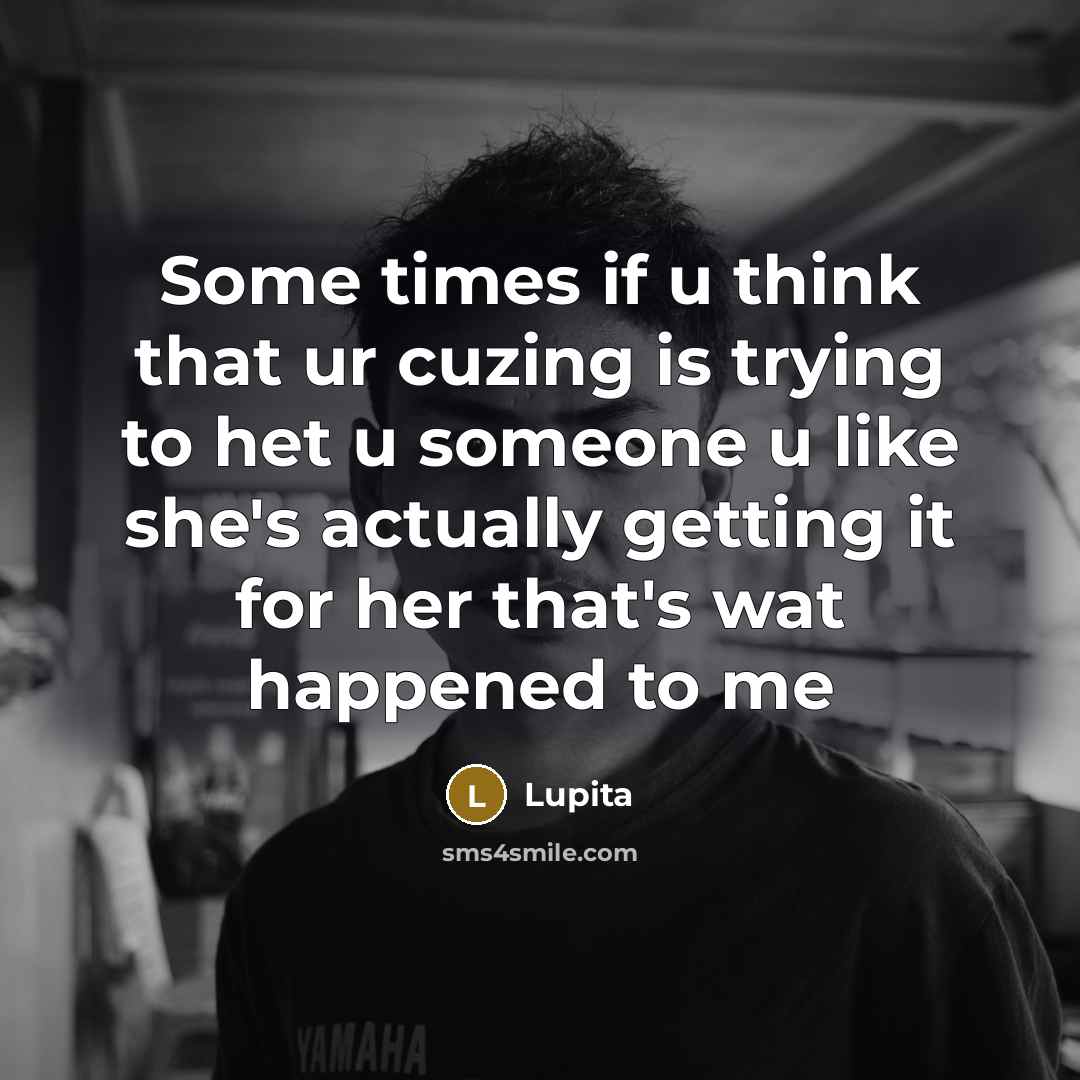 “Some times if u think that ur cuzing is trying to het u someone u like she's actually getting it for her that's wat happened to me” quote by Lupita