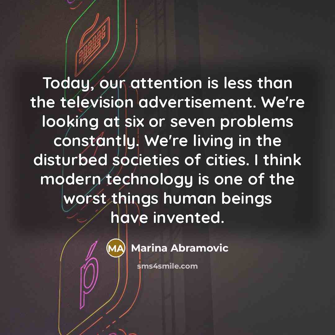 “Today, our attention is less than the television advertisement. We're…” quote by Marina Abramovic