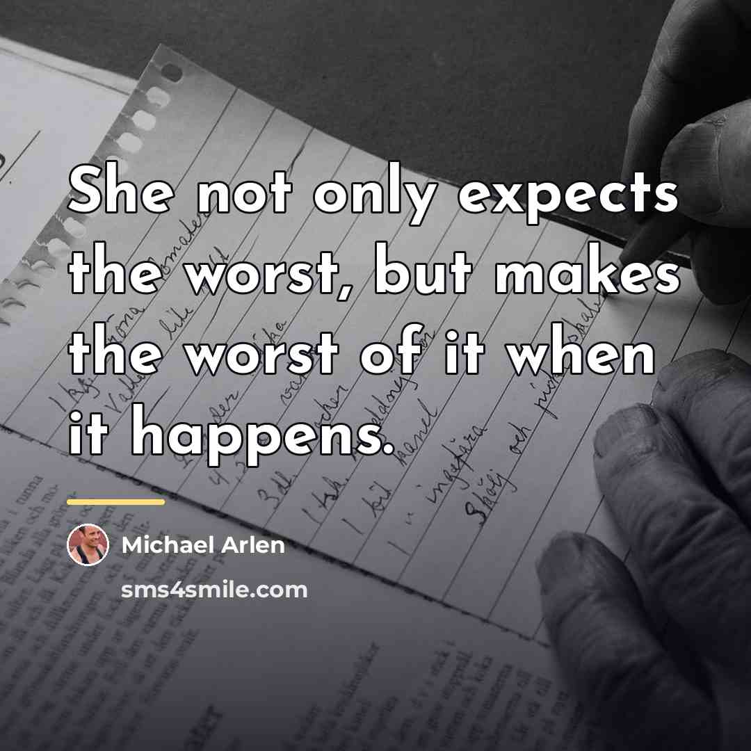 “She not only expects the worst, but makes the worst…” quote by Michael Arlen