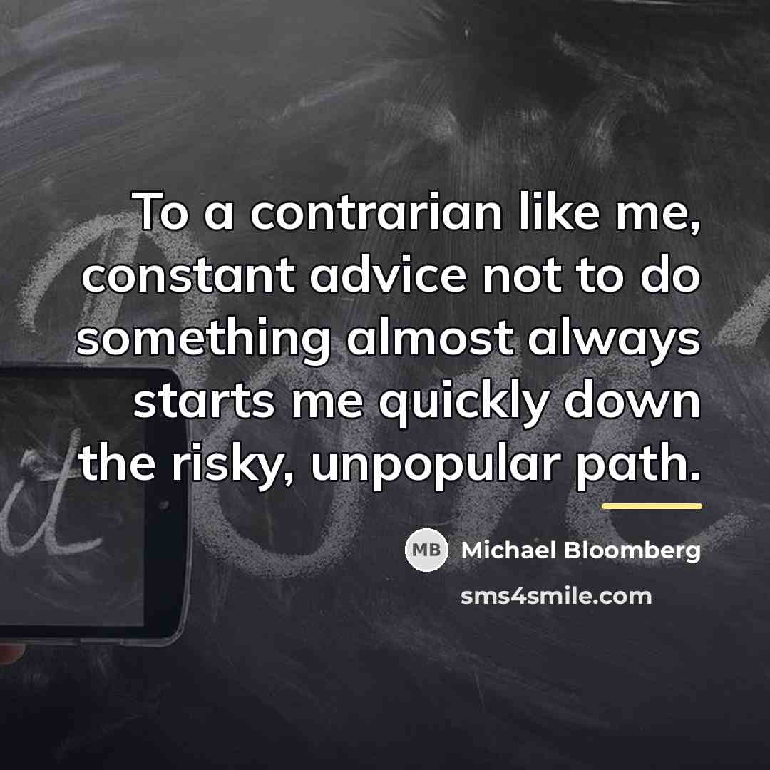 “To a contrarian like me, constant advice not to do…” quote by Michael Bloomberg