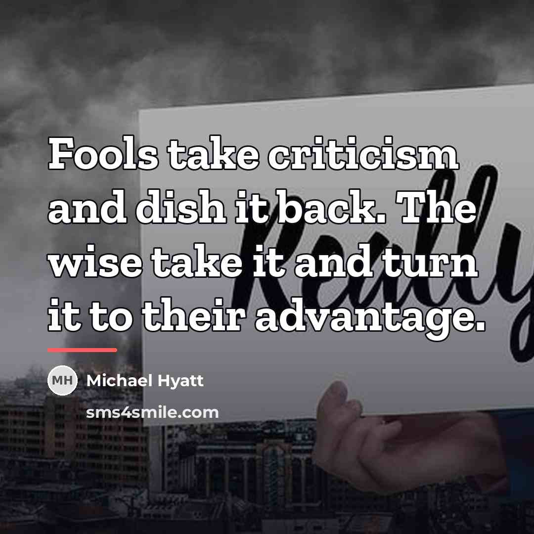 “Fools take criticism and dish it back. The wise take…” quote by Michael Hyatt
