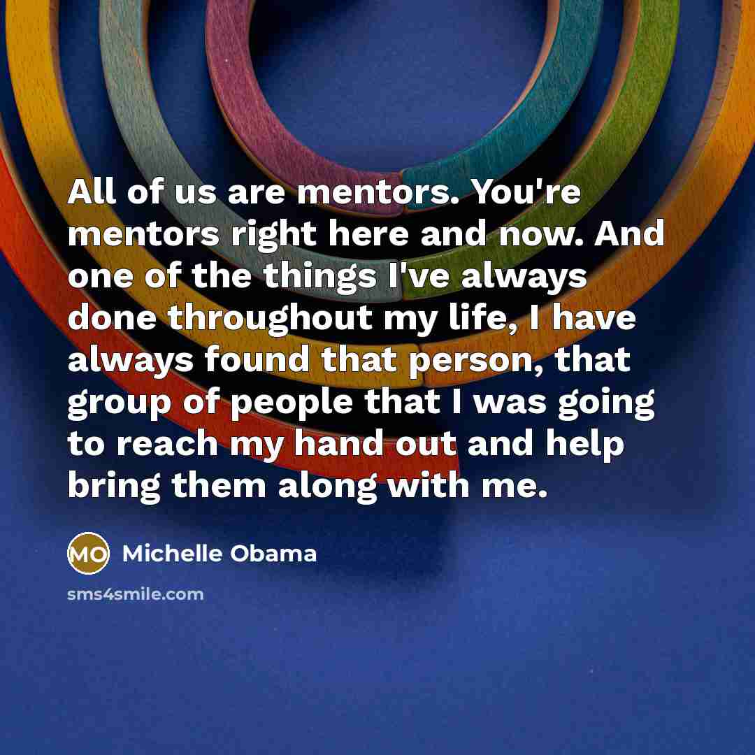 “All of us are mentors. You're mentors right here and…” quote by Michelle Obama