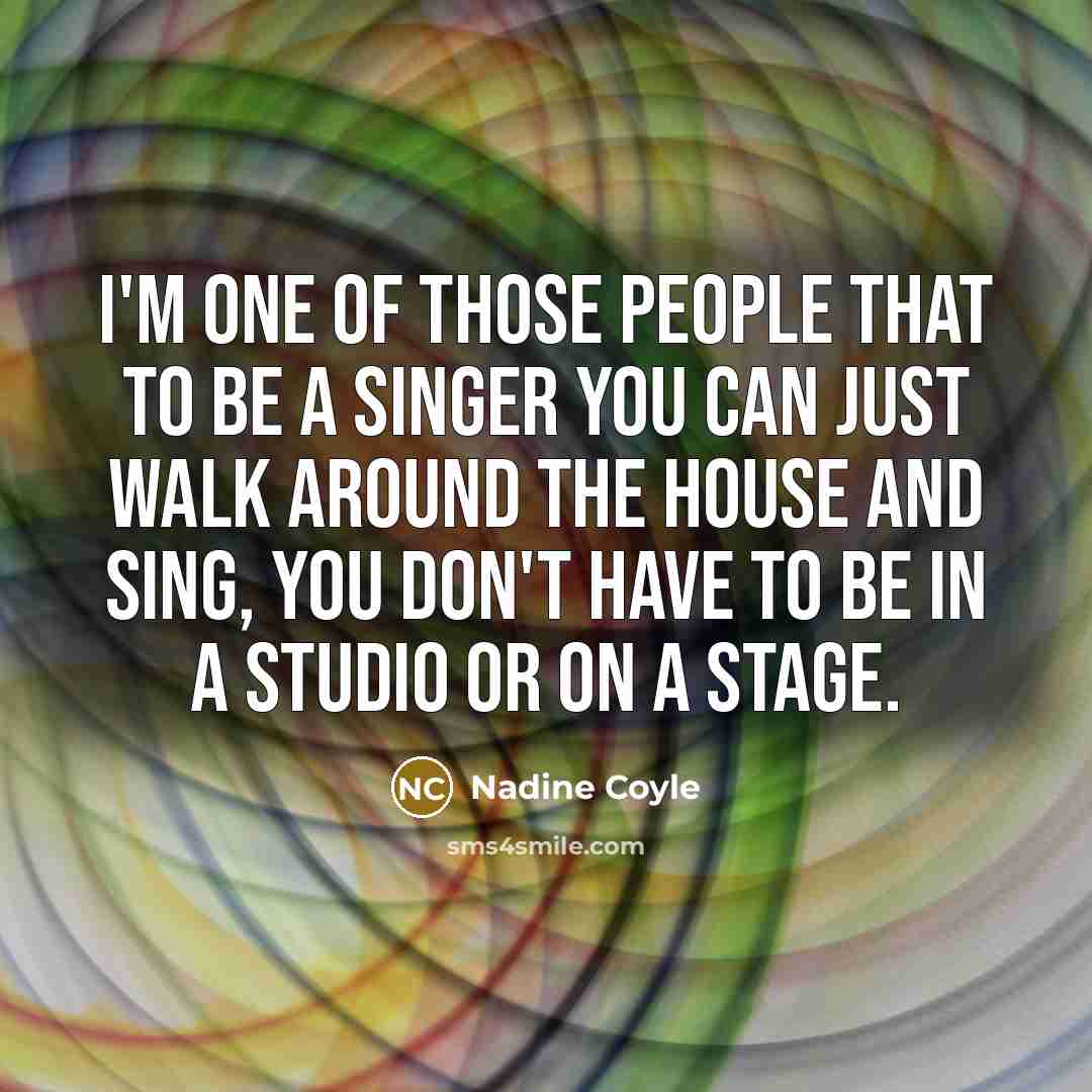 “I'm one of those people that to be a singer…” quote by Nadine Coyle