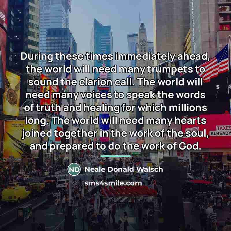 “During these times immediately ahead, the world will need many…” quote by Neale Donald Walsch