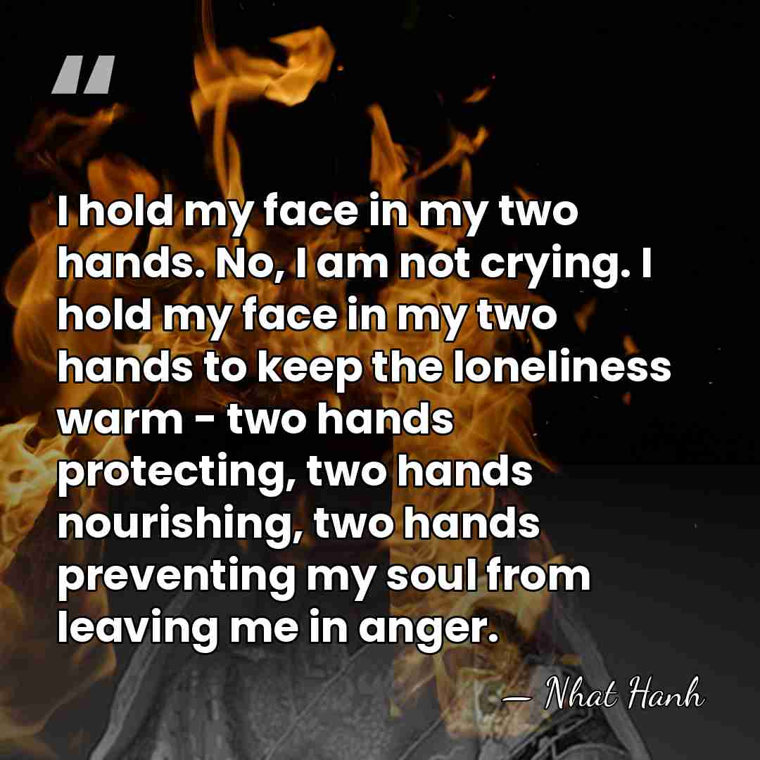 I hold my face in my two hands. No, I am not&hellip; - Nhat Hanh