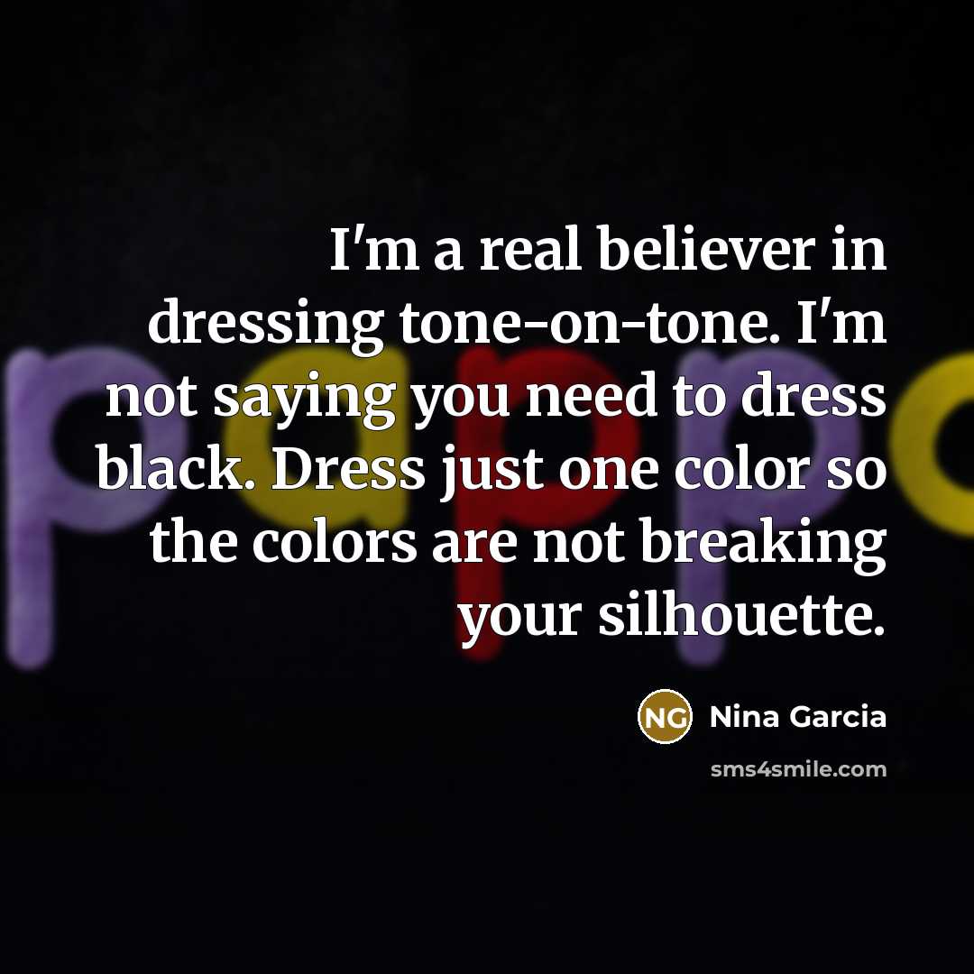 “I'm a real believer in dressing tone-on-tone. I'm not saying…” quote by Nina Garcia