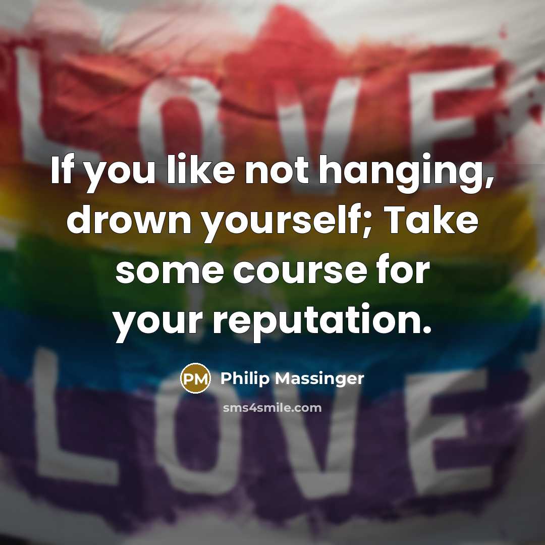 “If you like not hanging, drown yourself; Take some course…” quote by Philip Massinger