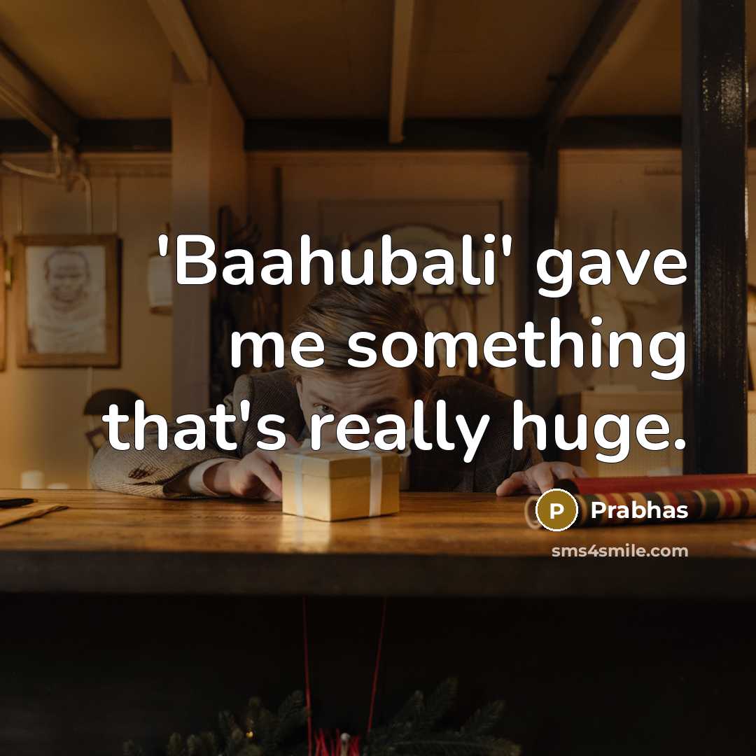 “'Baahubali' gave me something that's really huge.…” quote by Prabhas