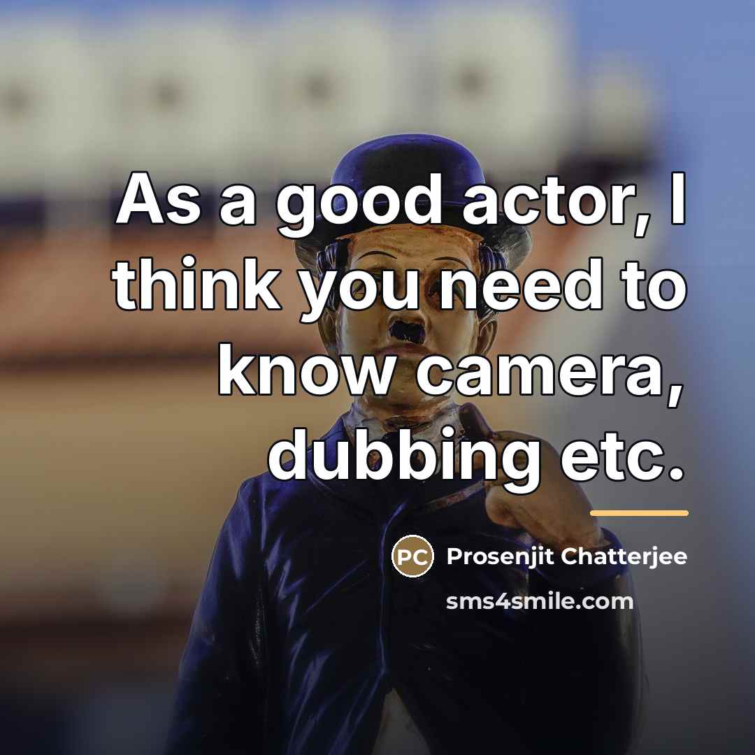 “As a good actor, I think you need to know…” quote by Prosenjit Chatterjee