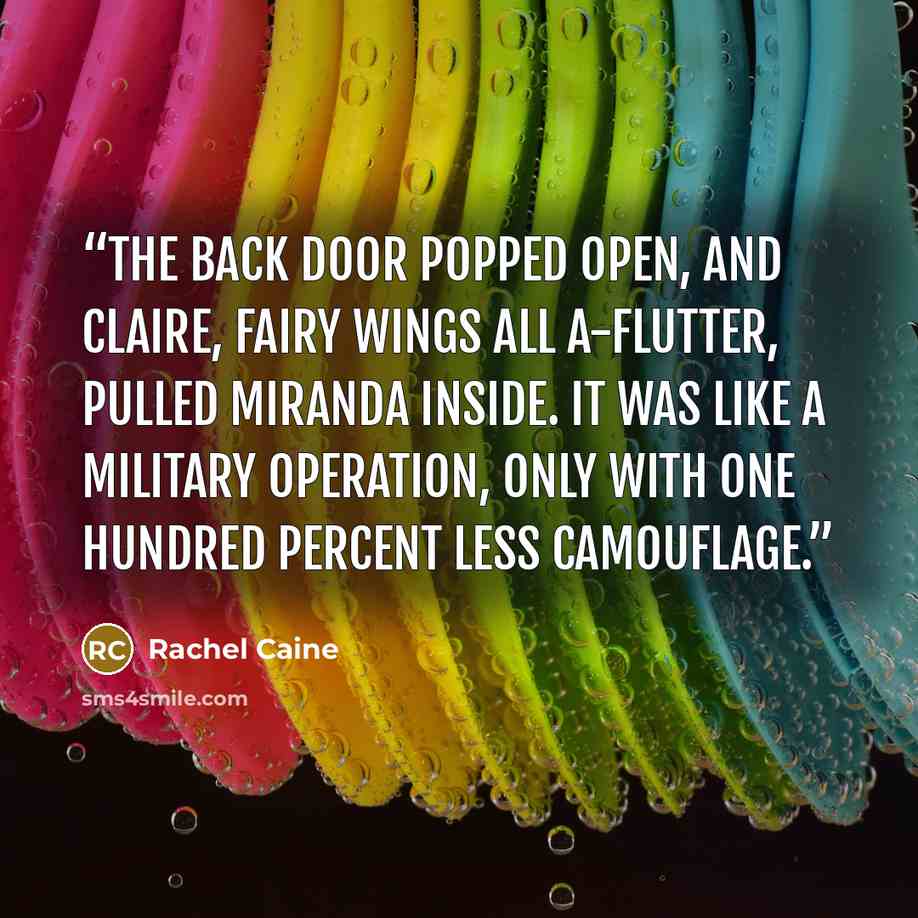 “The back door popped open, and Claire, fairy wings all a-flutter, pulled Miranda inside. It was like a military operation, only with one hundred percent less camouflage.” quote by Rachel Caine