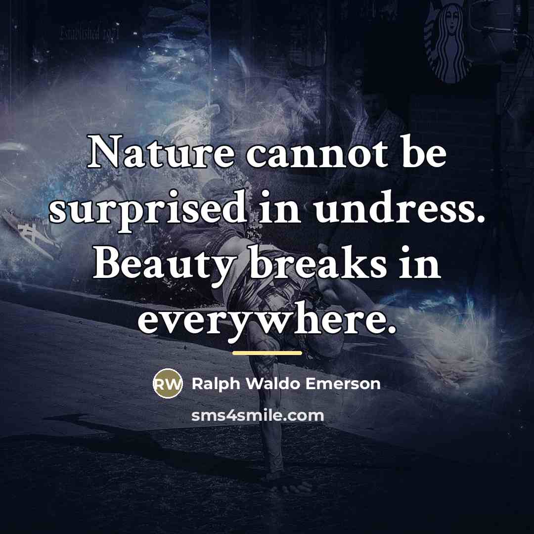 “Nature cannot be surprised in undress. Beauty breaks in everywhere.…” quote by Ralph Waldo Emerson