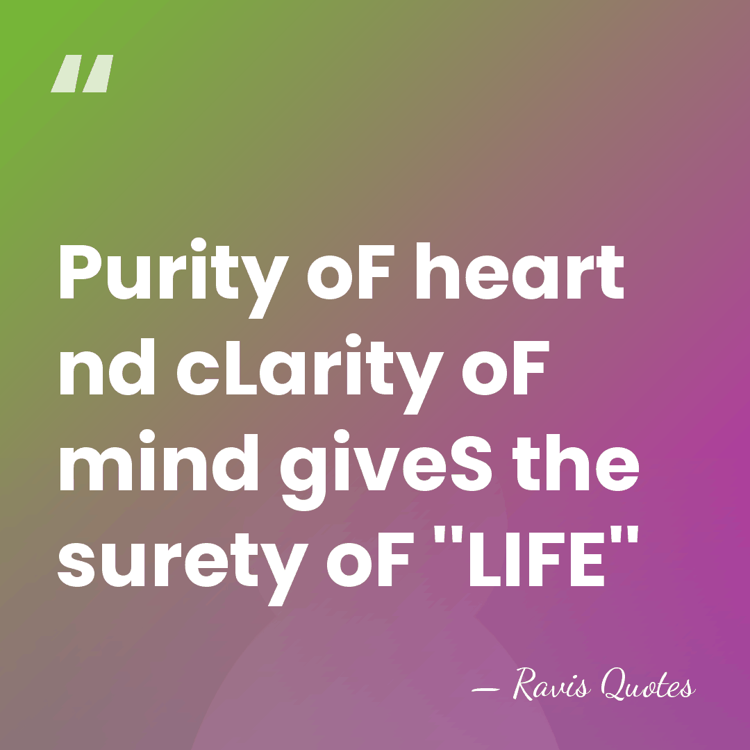 Purity oF heart nd cLarity oF mind giveS the surety oF ''LIFE'' - Ravis Quotes