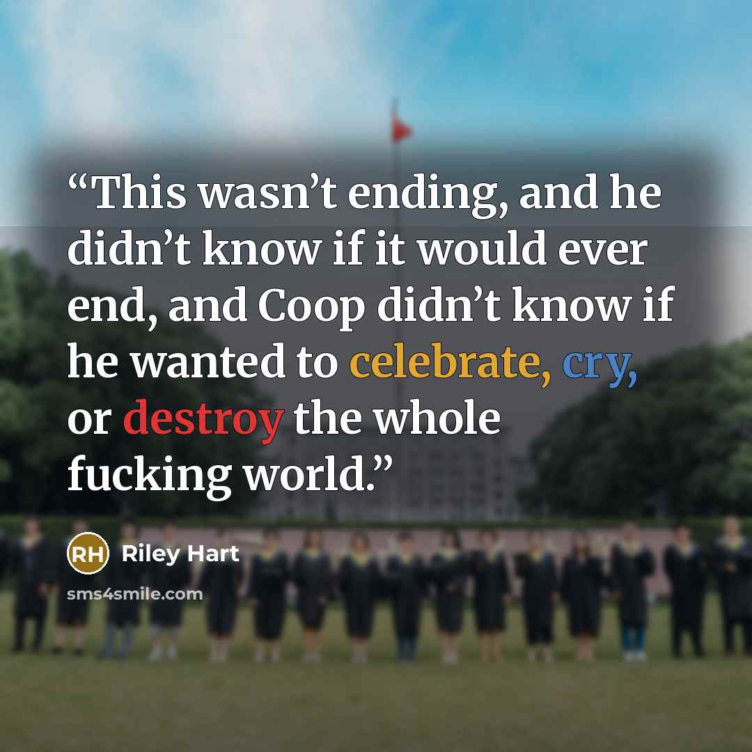 “This wasn’t ending, and he didn’t know if it would ever end, and Coop didn’t know if he wanted to celebrate, cry, or destroy the whole fucking world.” quote by Riley Hart