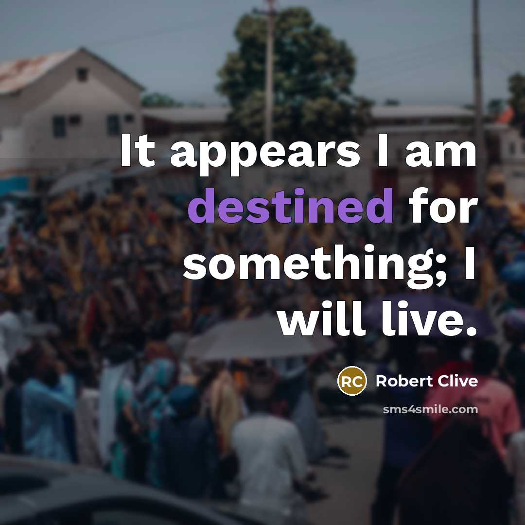 “It appears I am destined for something; I will live.…” quote by Robert Clive