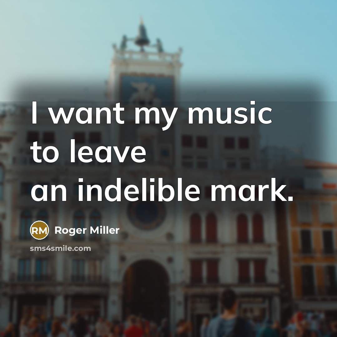 “I want my music to leave an indelible mark.…” quote by Roger Miller