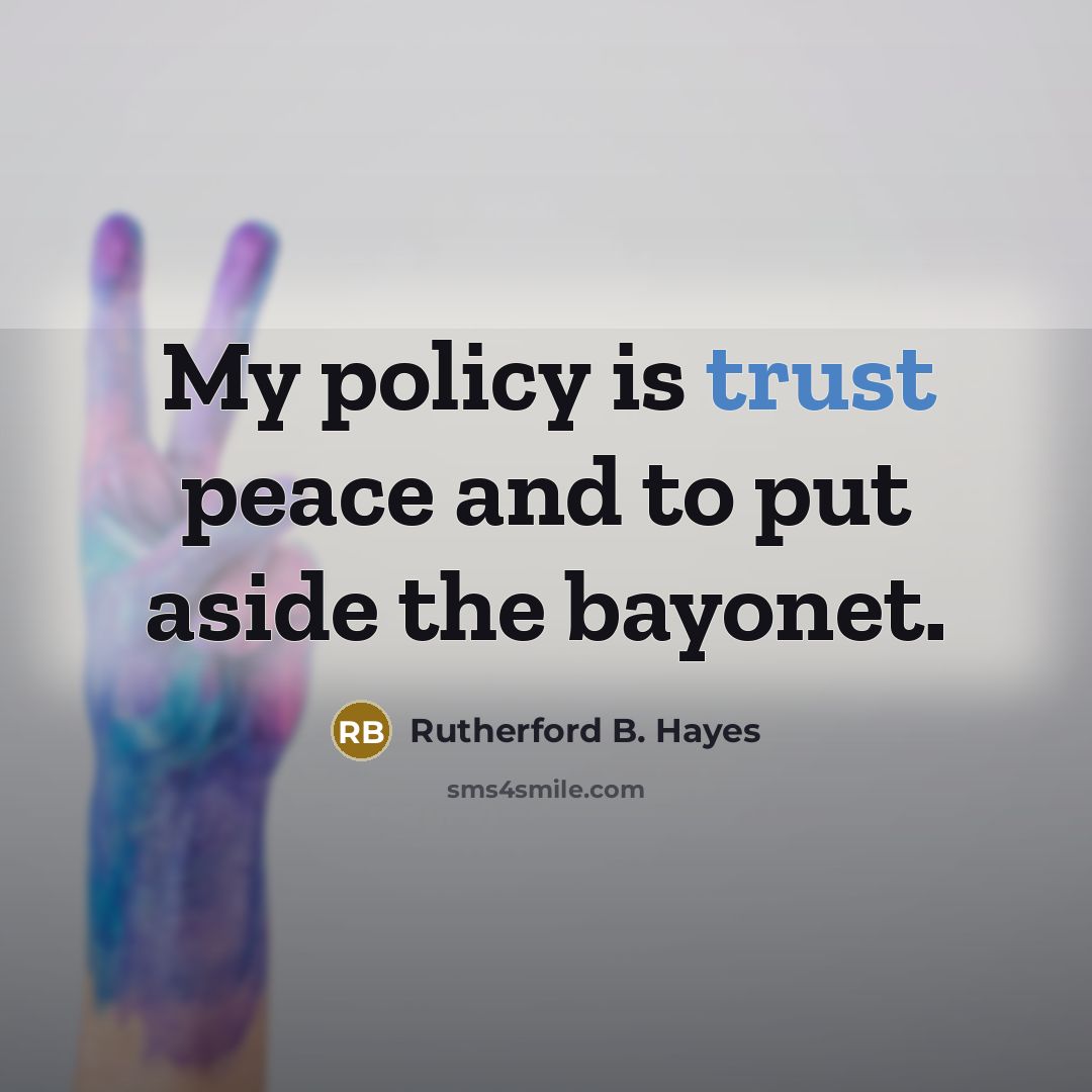 “My policy is trust peace and to put aside the…” quote by Rutherford B. Hayes