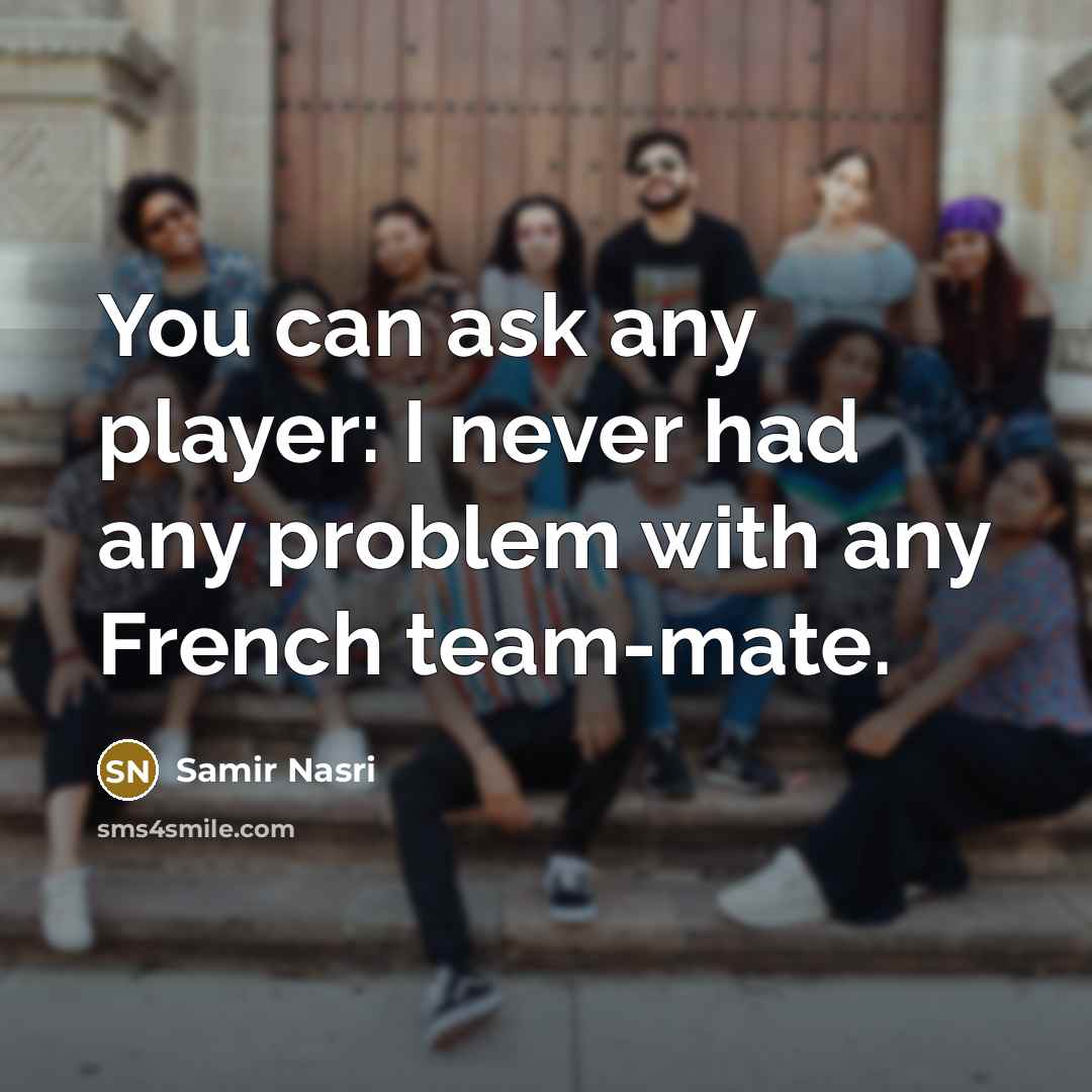 “You can ask any player: I never had any problem…” quote by Samir Nasri