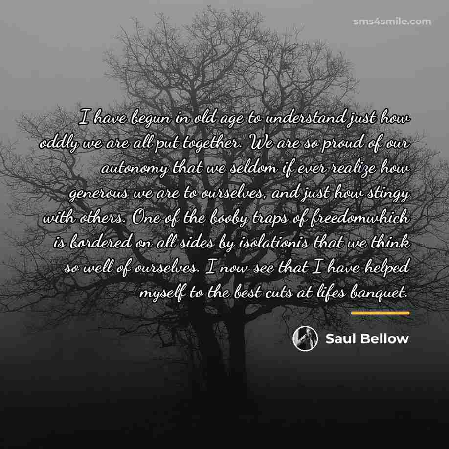 “I have begun in old age to understand just how…” quote by Saul Bellow