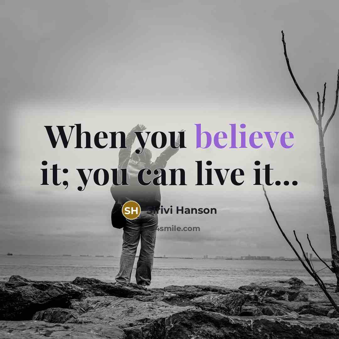 “When you believe it; you can live it...” quote by Sirivi Hanson