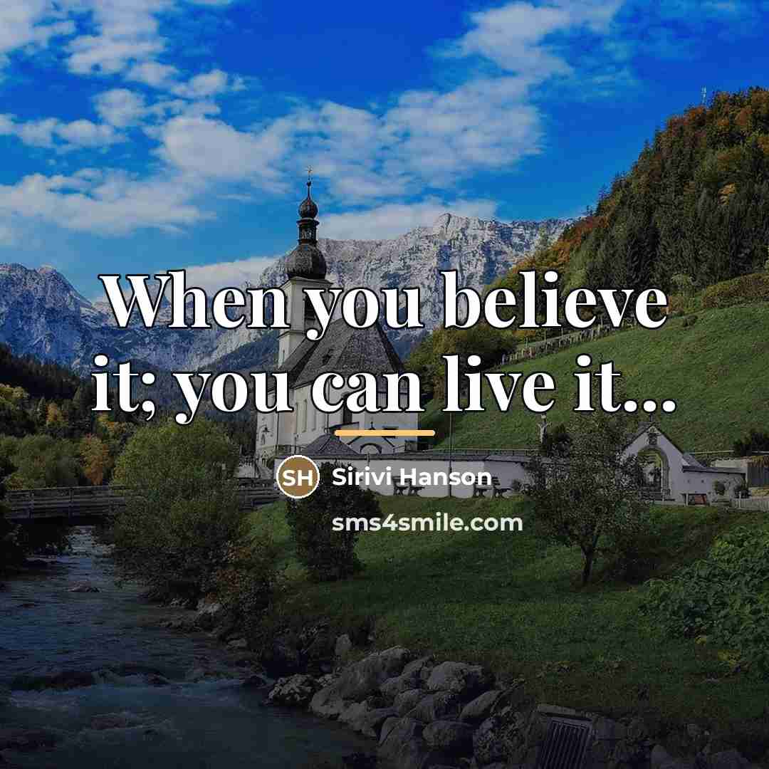 “When you believe it; you can live it...…” quote by Sirivi Hanson
