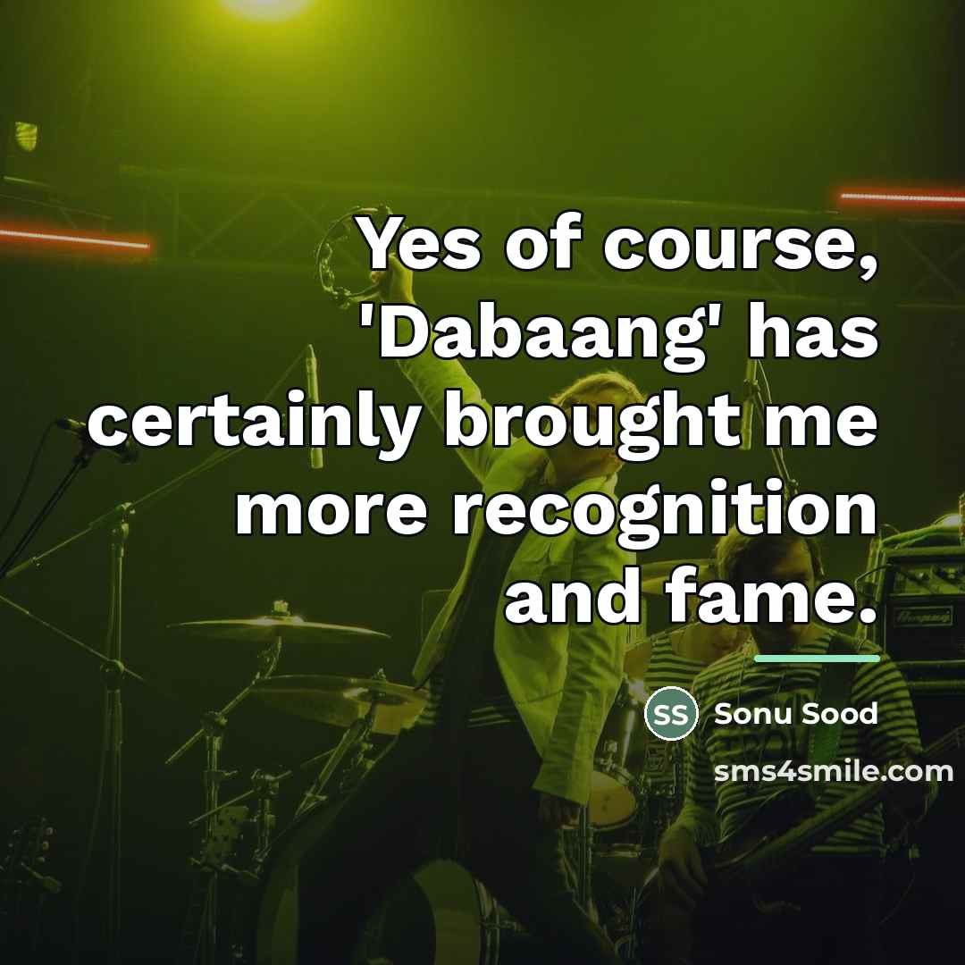 “Yes of course, 'Dabaang' has certainly brought me more recognition…” quote by Sonu Sood
