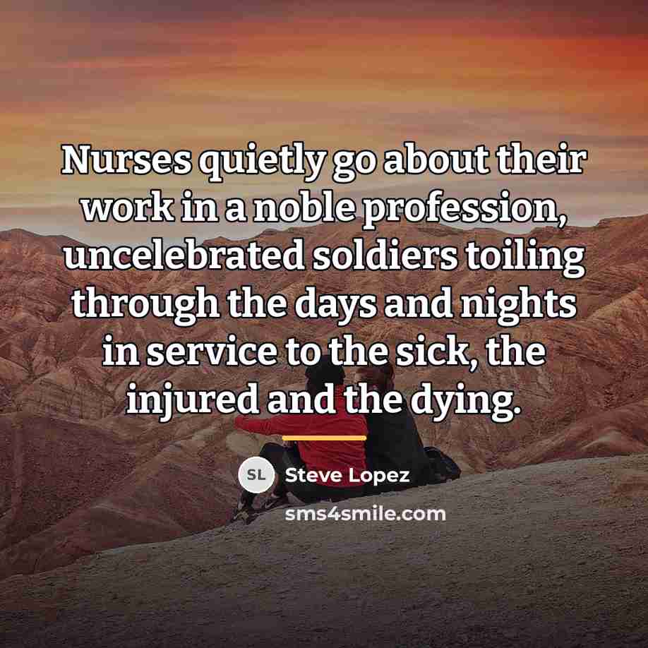 “Nurses quietly go about their work in a noble profession,…” quote by Steve Lopez