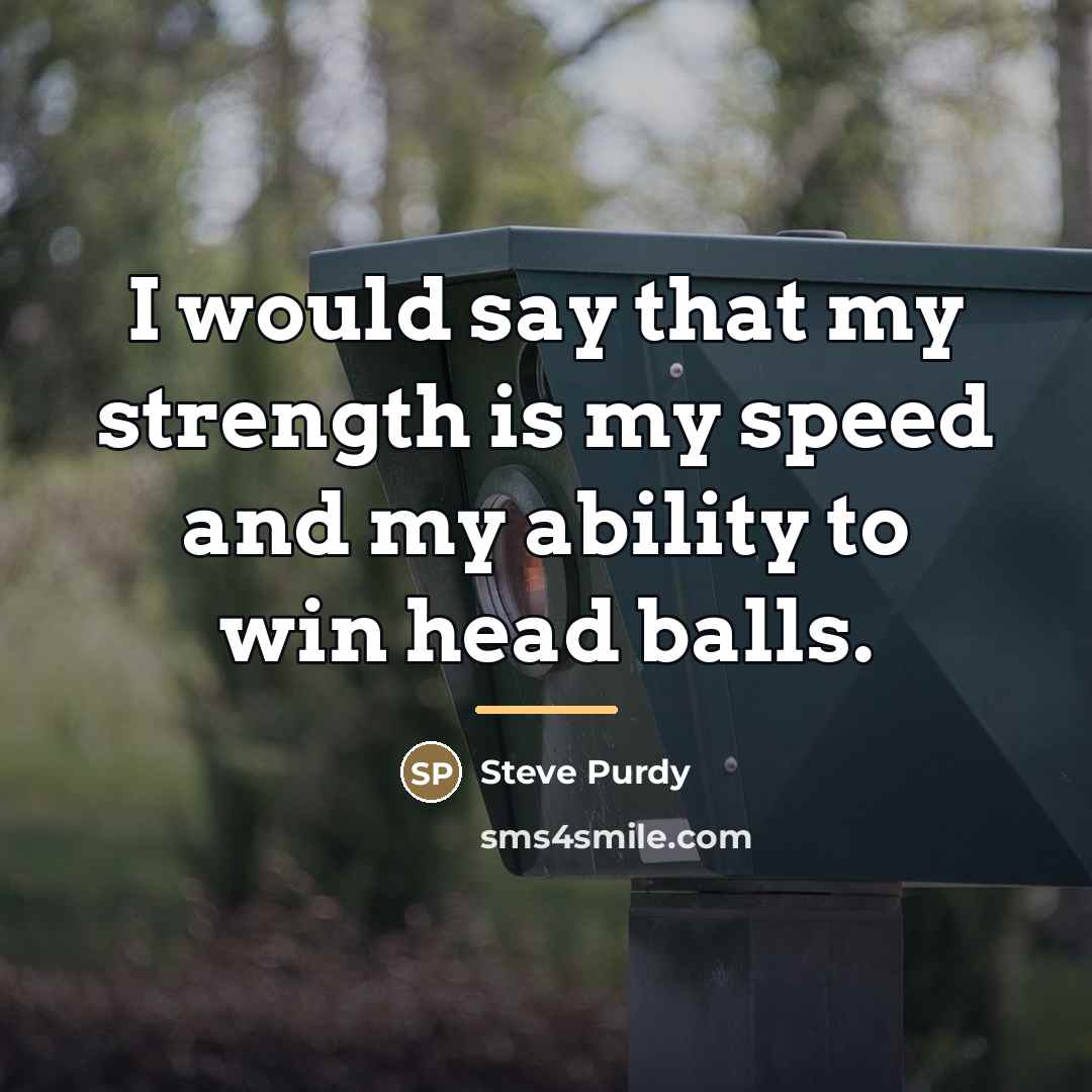 “I would say that my strength is my speed and…” quote by Steve Purdy