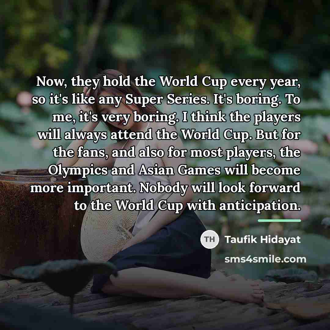 “Now, they hold the World Cup every year, so it's…” quote by Taufik Hidayat