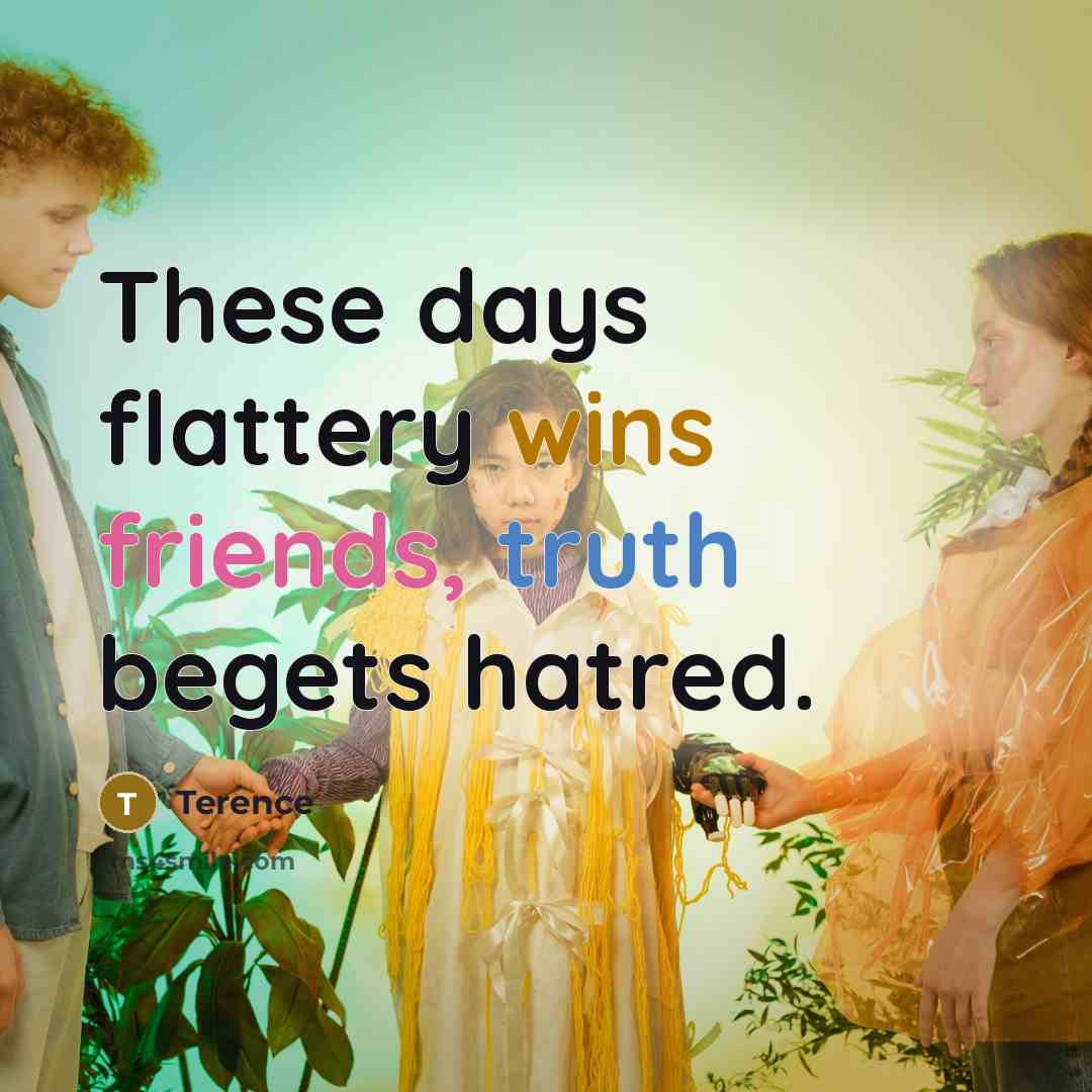 “These days flattery wins friends, truth begets hatred.…” quote by Terence