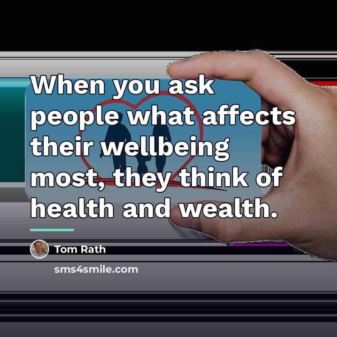 “When you ask people what affects their wellbeing most, they…” quote by Tom Rath