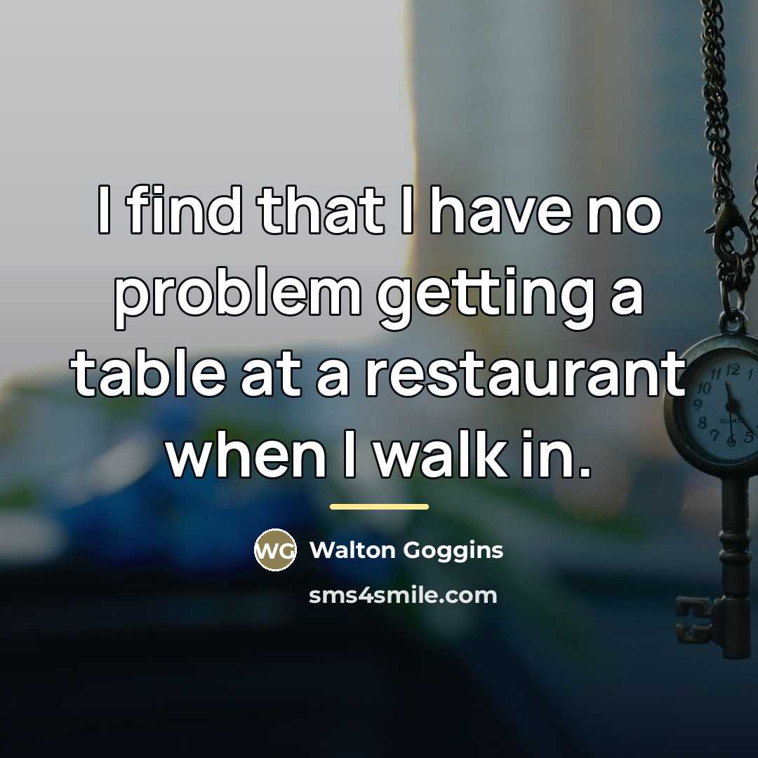 “I find that I have no problem getting a table…” quote by Walton Goggins