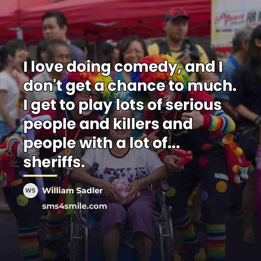 “I love doing comedy, and I don't get a chance…” quote by William Sadler