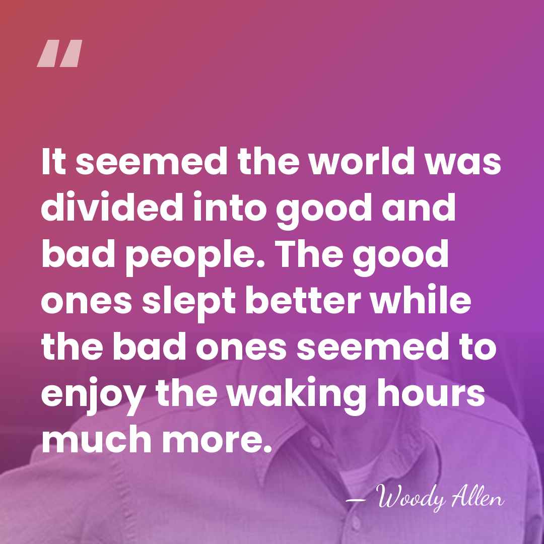 It seemed the world was divided into good and bad people. The&hellip; - Woody Allen