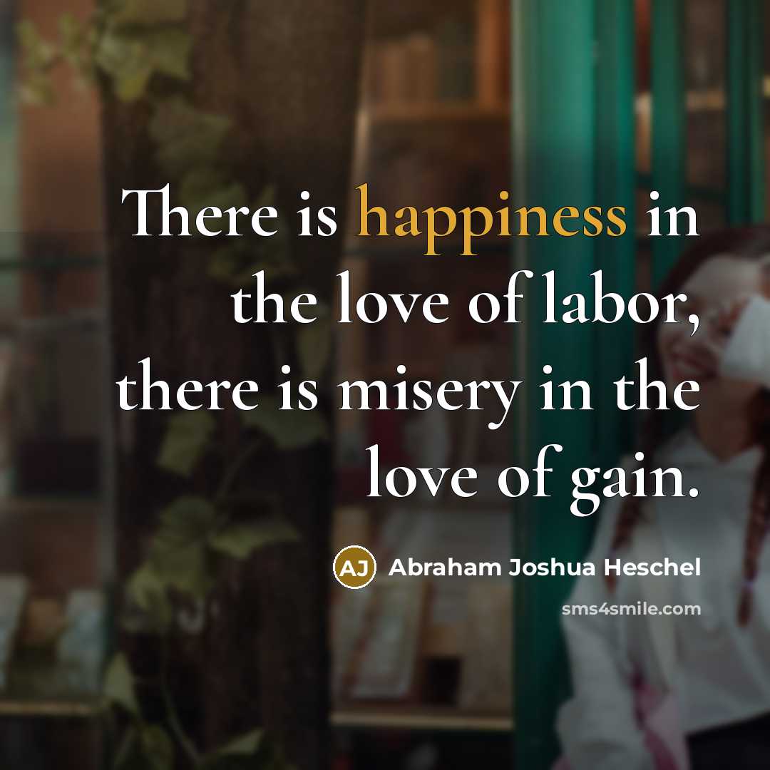 “There is happiness in the love of labor, there is…” quote by Abraham Joshua Heschel