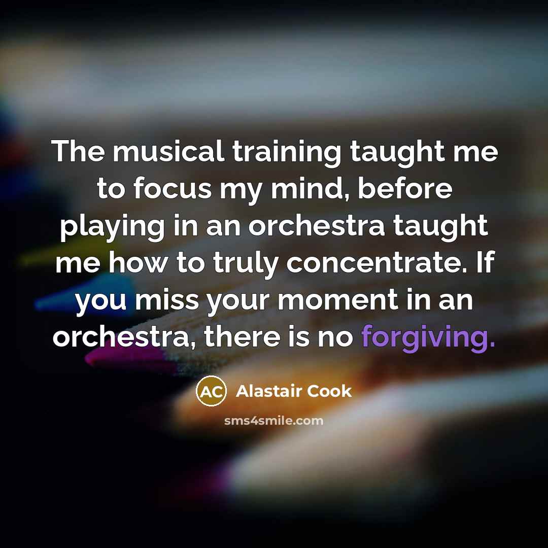“The musical training taught me to focus my mind, before…” quote by Alastair Cook