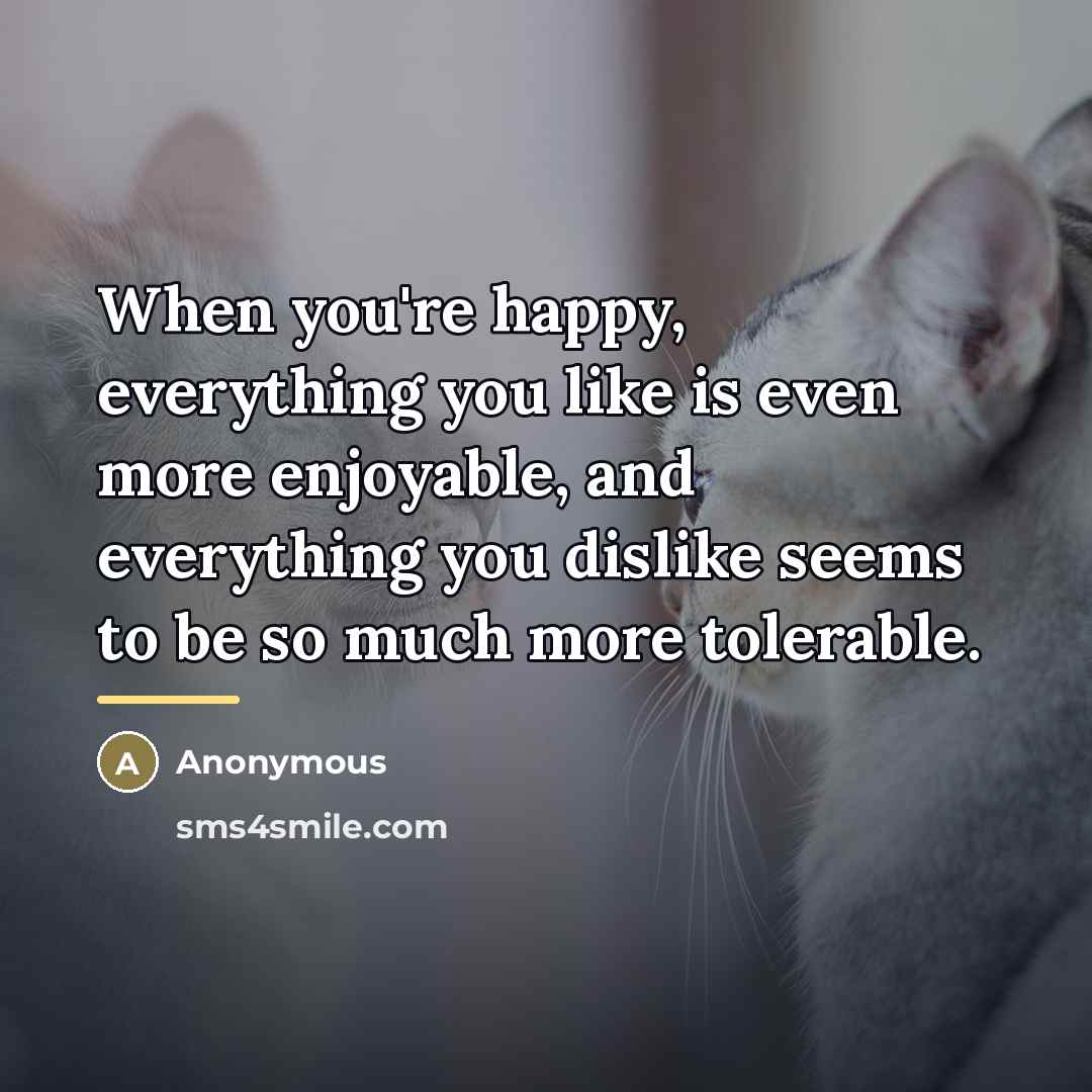 “When you're happy, everything you like is even more enjoyable,…” quote by Anonymous